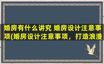 婚房有什么讲究 婚房设计注意事项(婚房设计注意事项，打造浪漫舒适的爱巢)